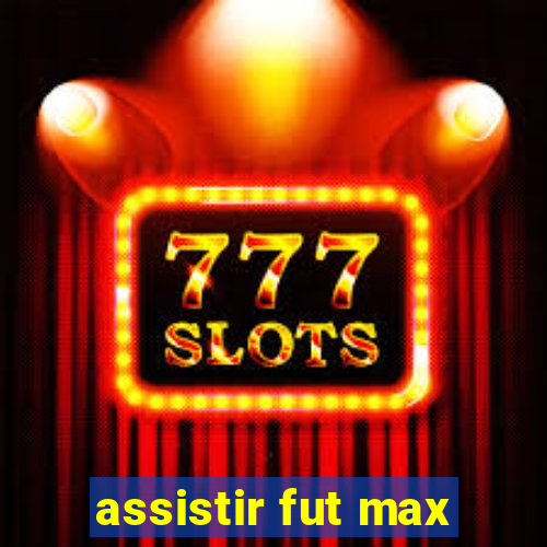 assistir fut max